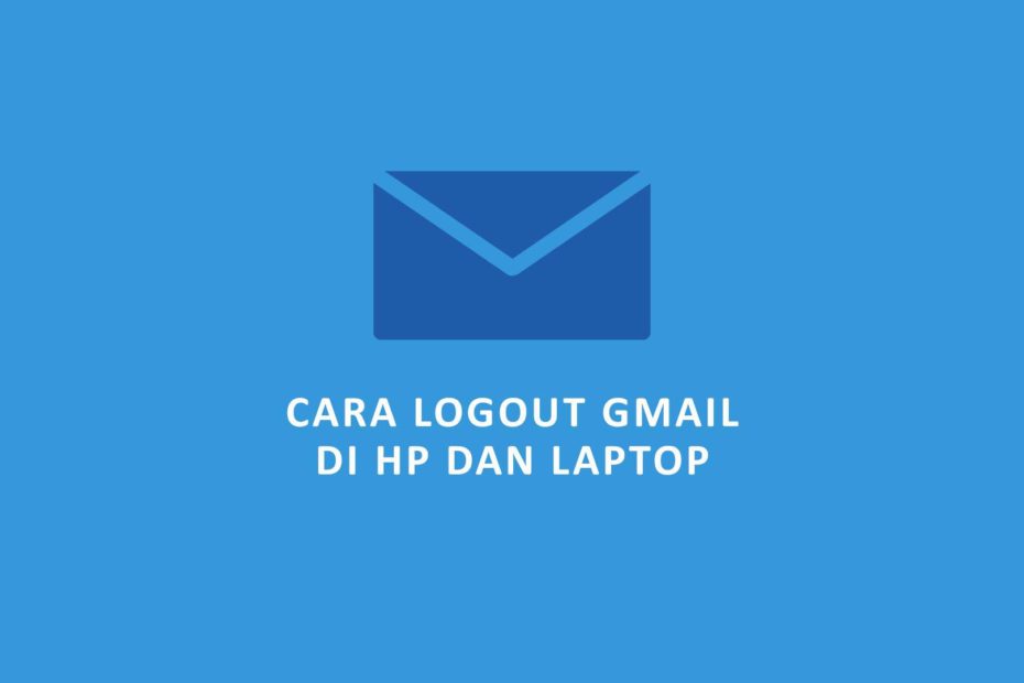 Logout Gmail: Cara Mengeluarkan Akun Google di HP dan Laptop